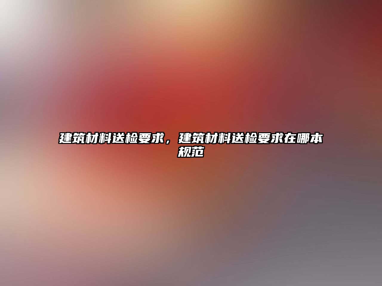 建筑材料送检要求，建筑材料送检要求在哪本规范