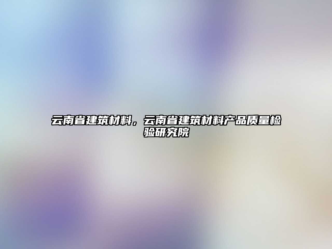 云南省建筑材料，云南省建筑材料产品质量检验研究院