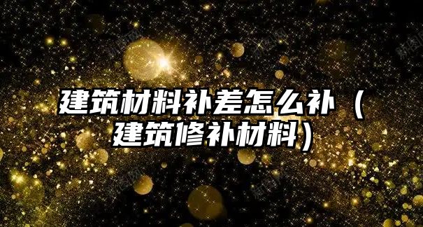 建筑材料补差怎么补（建筑修补材料）