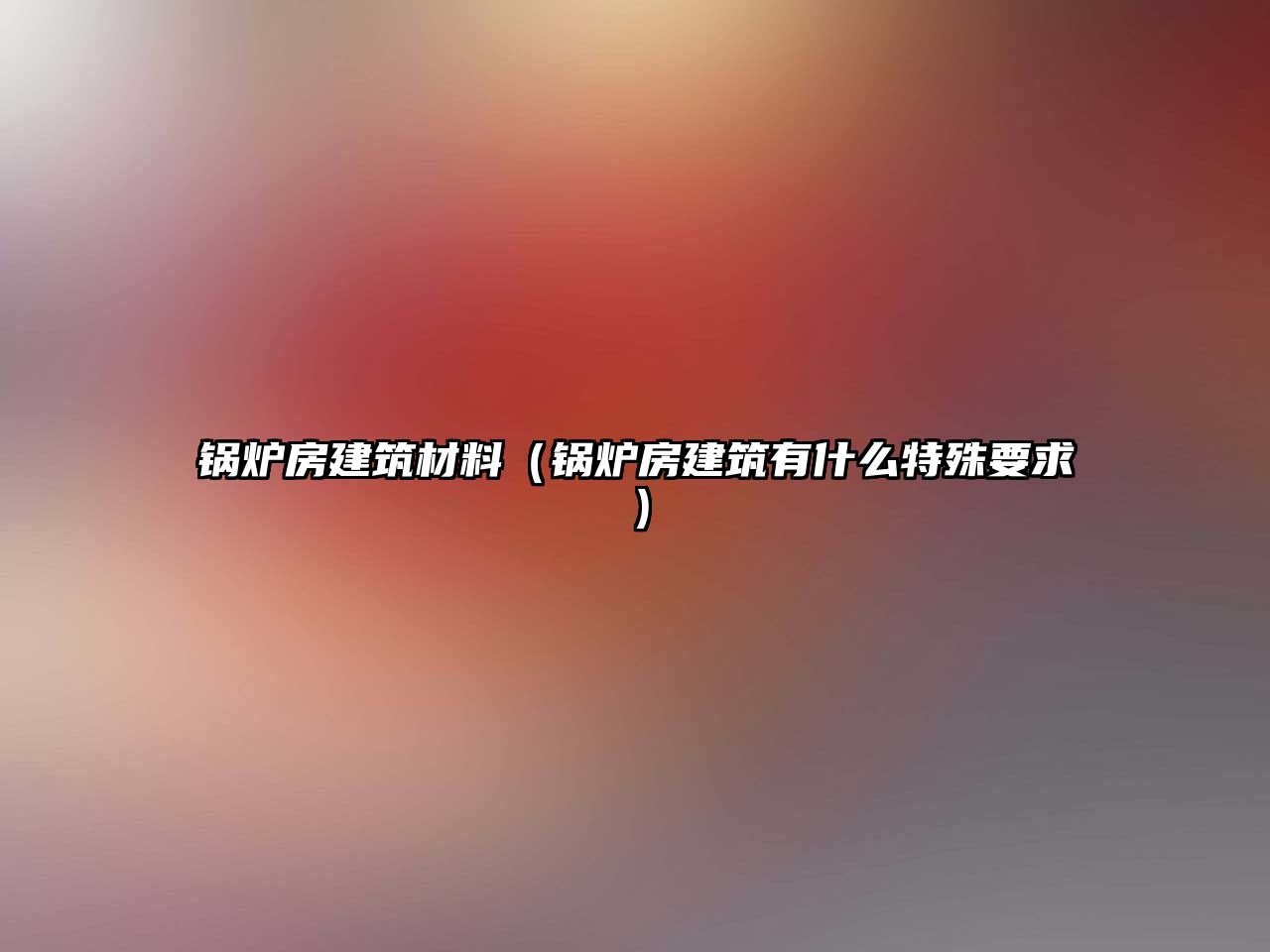 锅炉房建筑材料（锅炉房建筑有什么特殊要求）