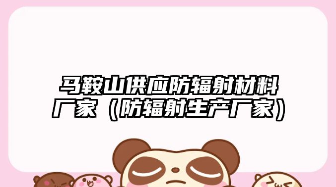 马鞍山供应防辐射材料厂家（防辐射生产厂家）