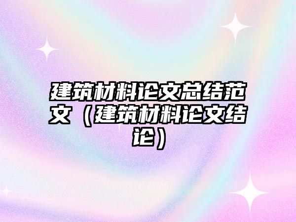 建筑材料论文总结范文（建筑材料论文结论）