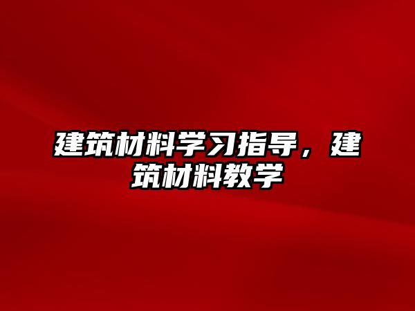 建筑材料学习指导，建筑材料教学