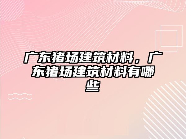 广东猪场建筑材料，广东猪场建筑材料有哪些