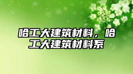 哈工大建筑材料，哈工大建筑材料系
