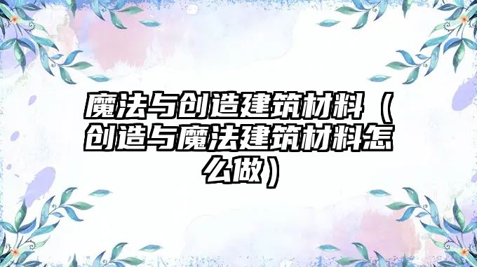 魔法与创造建筑材料（创造与魔法建筑材料怎么做）