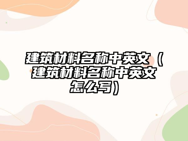 建筑材料名称中英文（建筑材料名称中英文怎么写）