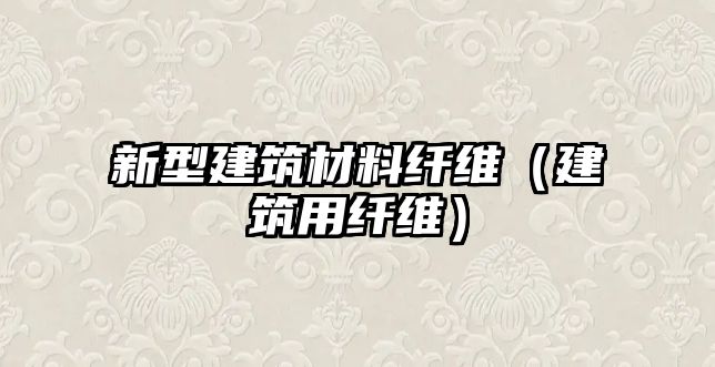 新型建筑材料纤维（建筑用纤维）