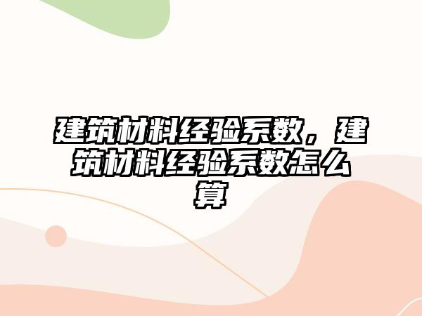 建筑材料经验系数，建筑材料经验系数怎么算