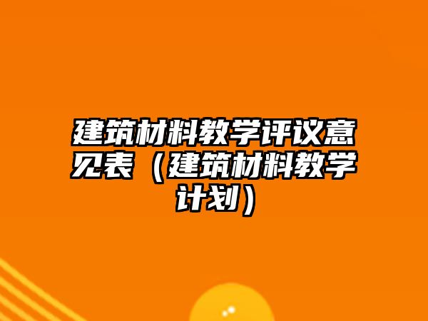 建筑材料教学评议意见表（建筑材料教学计划）