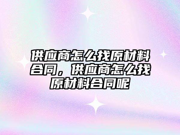供应商怎么找原材料合同，供应商怎么找原材料合同呢