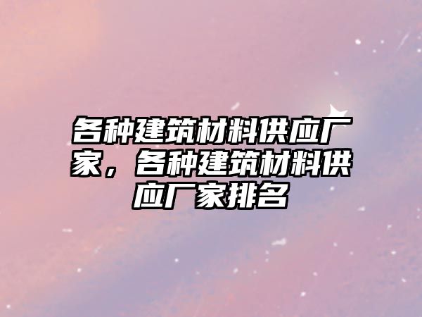 各种建筑材料供应厂家，各种建筑材料供应厂家排名