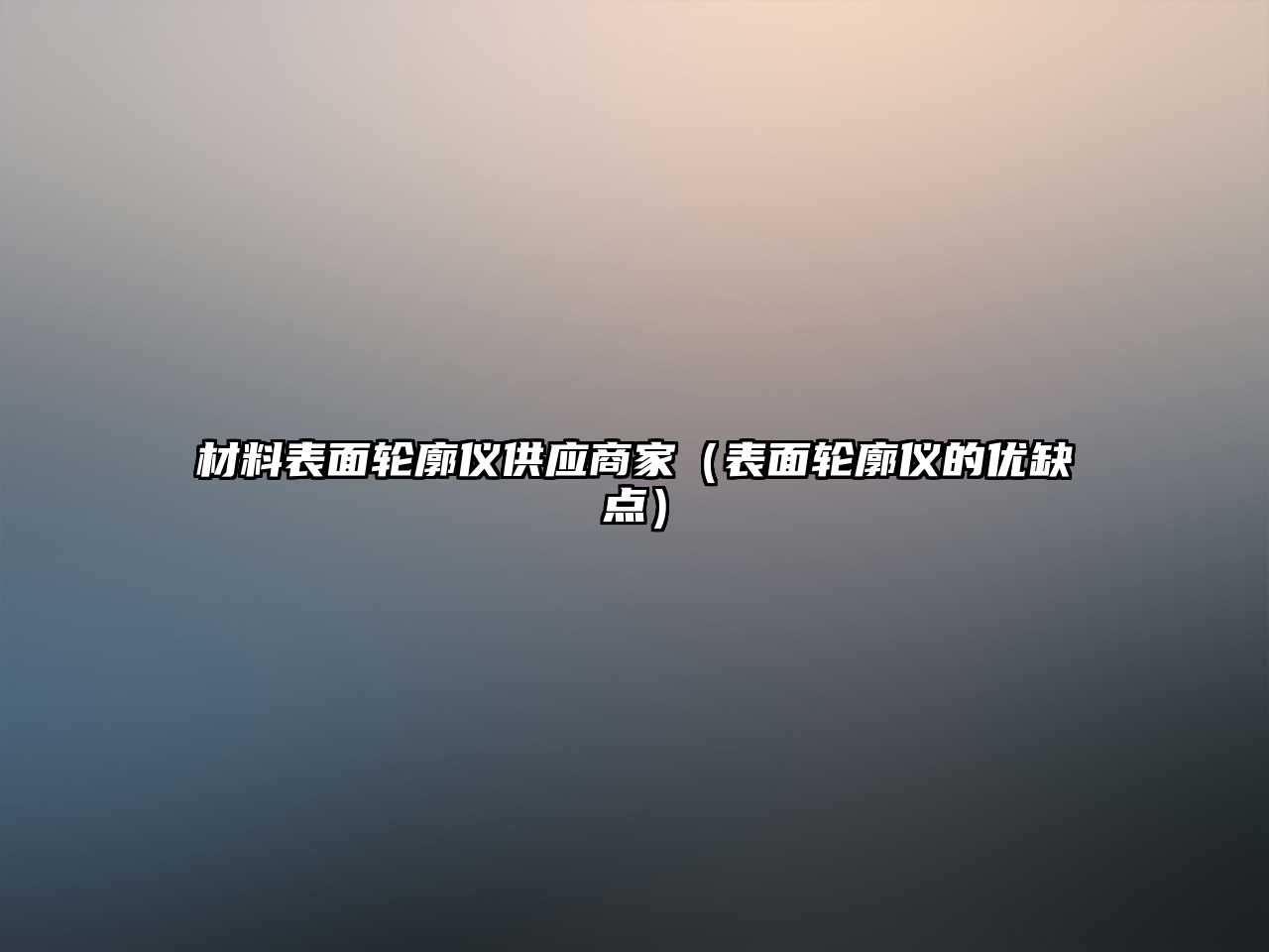材料表面轮廓仪供应商家（表面轮廓仪的优缺点）