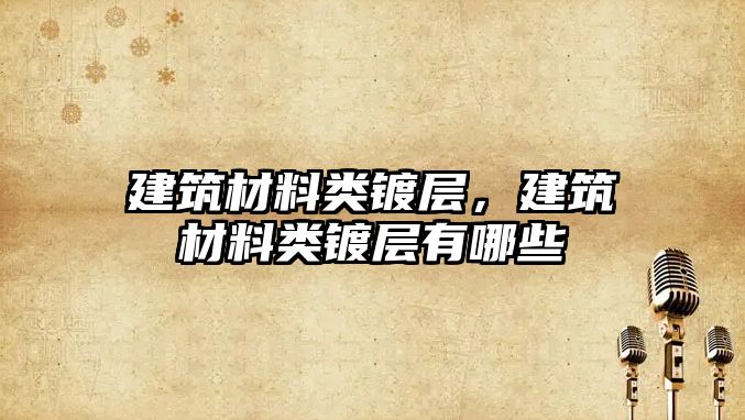 建筑材料类镀层，建筑材料类镀层有哪些