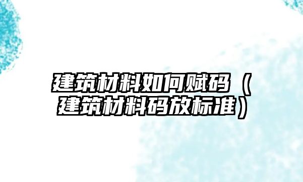 建筑材料如何赋码（建筑材料码放标准）