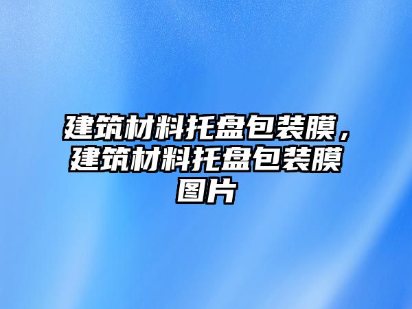 建筑材料托盘包装膜，建筑材料托盘包装膜图片