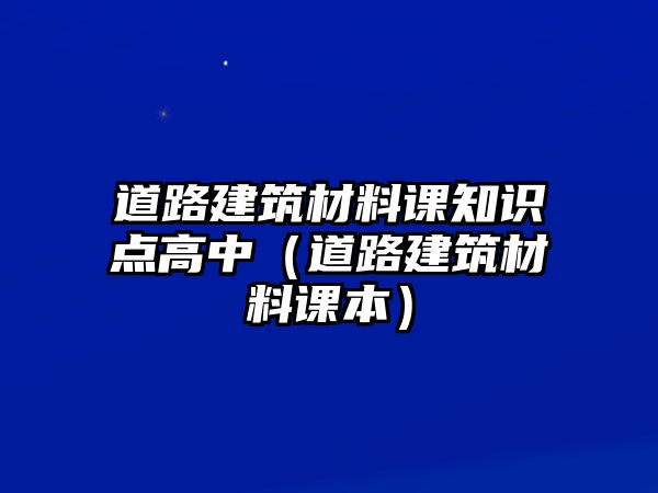 道路建筑材料课知识点高中（道路建筑材料课本）