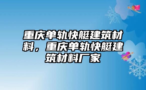 重庆单轨快艇建筑材料，重庆单轨快艇建筑材料厂家