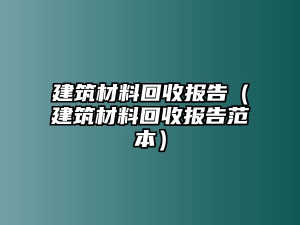 建筑材料回收报告（建筑材料回收报告范本）