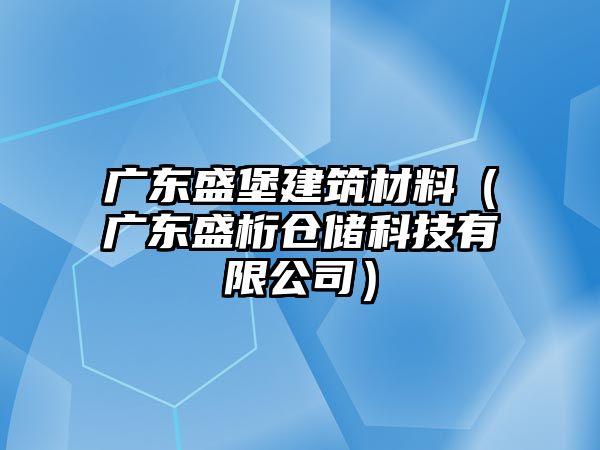 广东盛堡建筑材料（广东盛桁仓储科技有限公司）