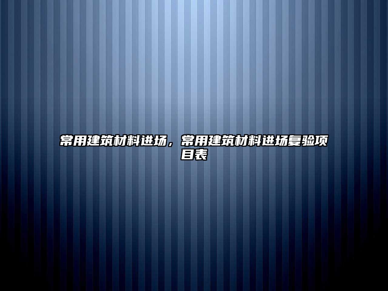常用建筑材料进场，常用建筑材料进场复验项目表