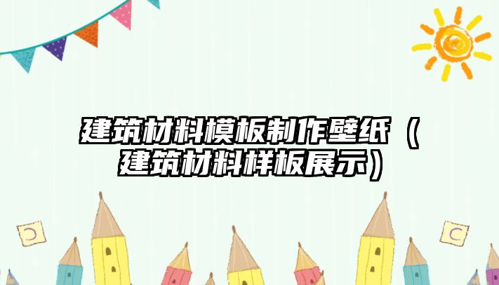 建筑材料模板制作壁纸（建筑材料样板展示）