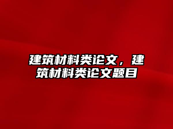建筑材料类论文，建筑材料类论文题目