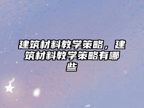 建筑材料教学策略，建筑材料教学策略有哪些