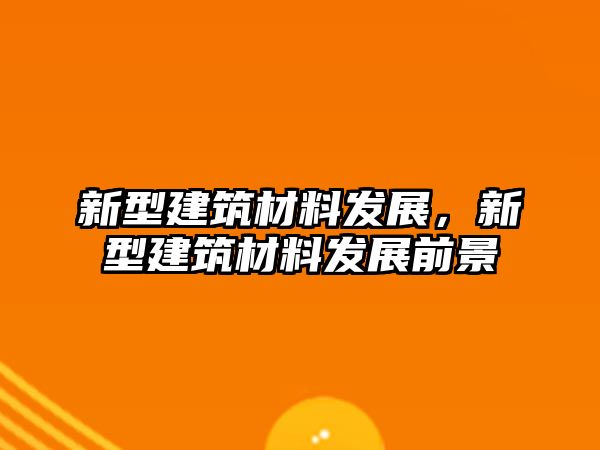 新型建筑材料发展，新型建筑材料发展前景
