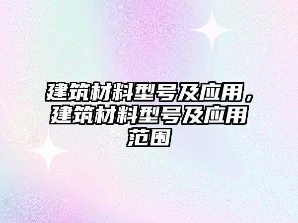 建筑材料型号及应用，建筑材料型号及应用范围