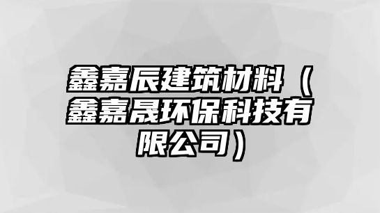 鑫嘉辰建筑材料（鑫嘉晟环保科技有限公司）