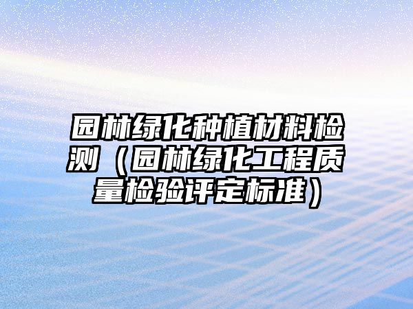 园林绿化种植材料检测（园林绿化工程质量检验评定标准）