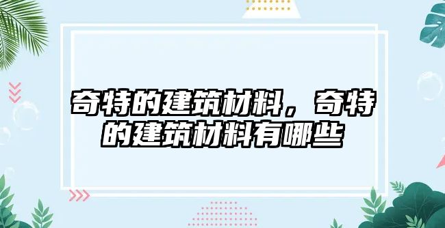 奇特的建筑材料，奇特的建筑材料有哪些