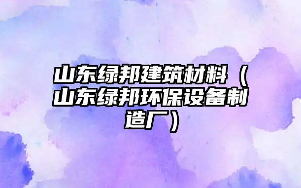 山东绿邦建筑材料（山东绿邦环保设备制造厂）