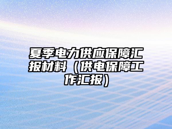 夏季电力供应保障汇报材料（供电保障工作汇报）