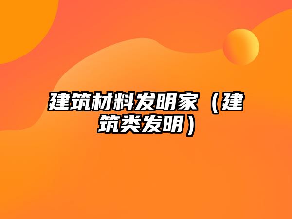 建筑材料发明家（建筑类发明）