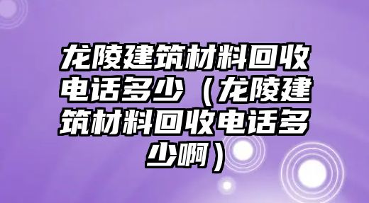 龙陵建筑材料回收电话多少（龙陵建筑材料回收电话多少啊）