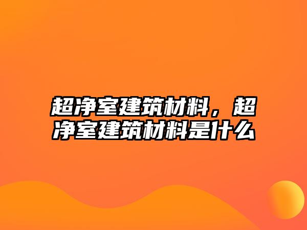 超净室建筑材料，超净室建筑材料是什么