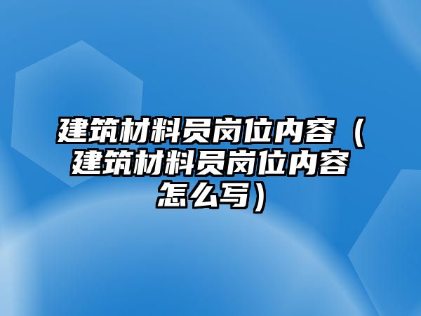 建筑材料员岗位内容（建筑材料员岗位内容怎么写）