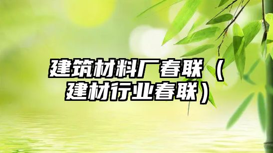 建筑材料厂春联（建材行业春联）