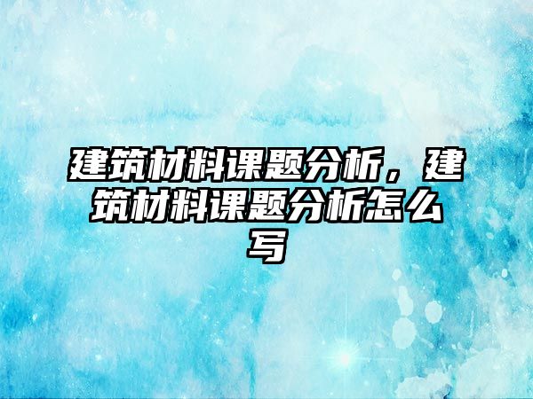 建筑材料课题分析，建筑材料课题分析怎么写