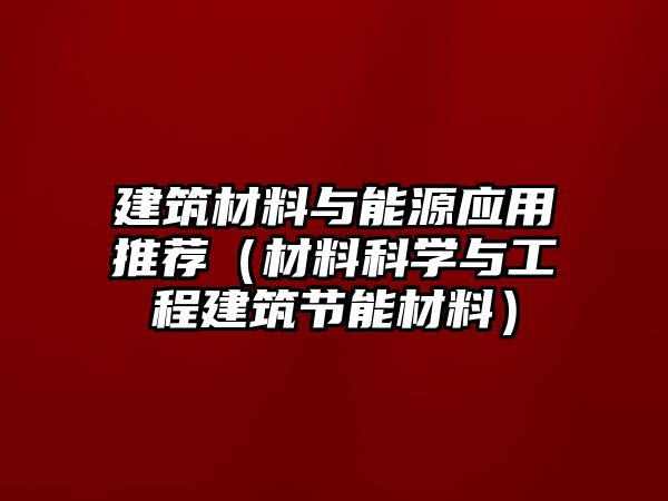 建筑材料与能源应用推荐（材料科学与工程建筑节能材料）