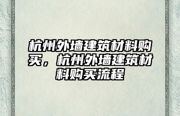 杭州外墙建筑材料购买，杭州外墙建筑材料购买流程