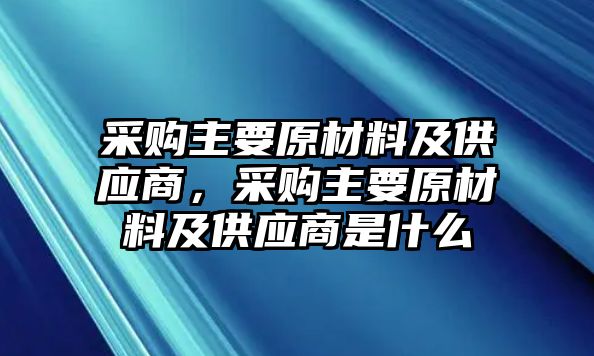 采购主要原材料及供应商，采购主要原材料及供应商是什么