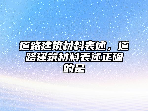 道路建筑材料表述，道路建筑材料表述正确的是