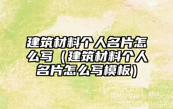 建筑材料个人名片怎么写（建筑材料个人名片怎么写模板）