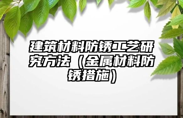 建筑材料防锈工艺研究方法（金属材料防锈措施）