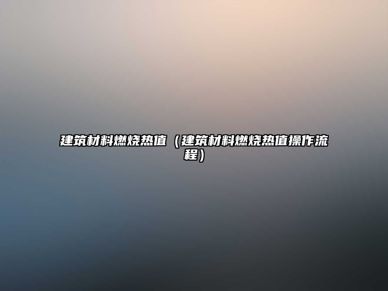 建筑材料燃烧热值（建筑材料燃烧热值操作流程）