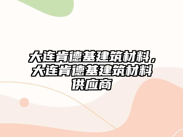 大连肯德基建筑材料，大连肯德基建筑材料供应商