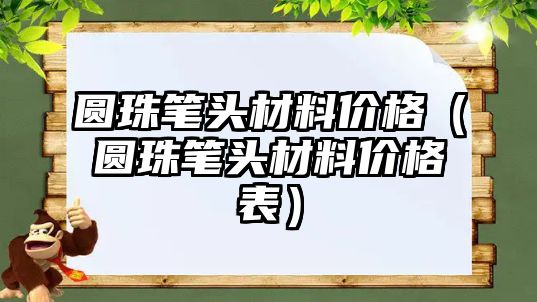 圆珠笔头材料价格（圆珠笔头材料价格表）